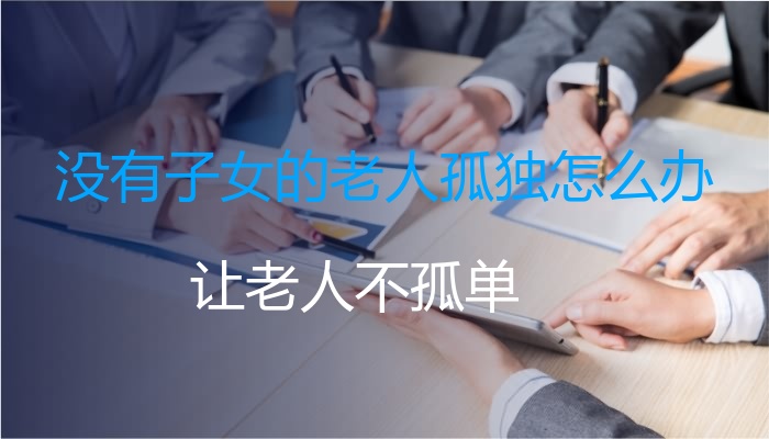 没有子女的老人孤独怎么办